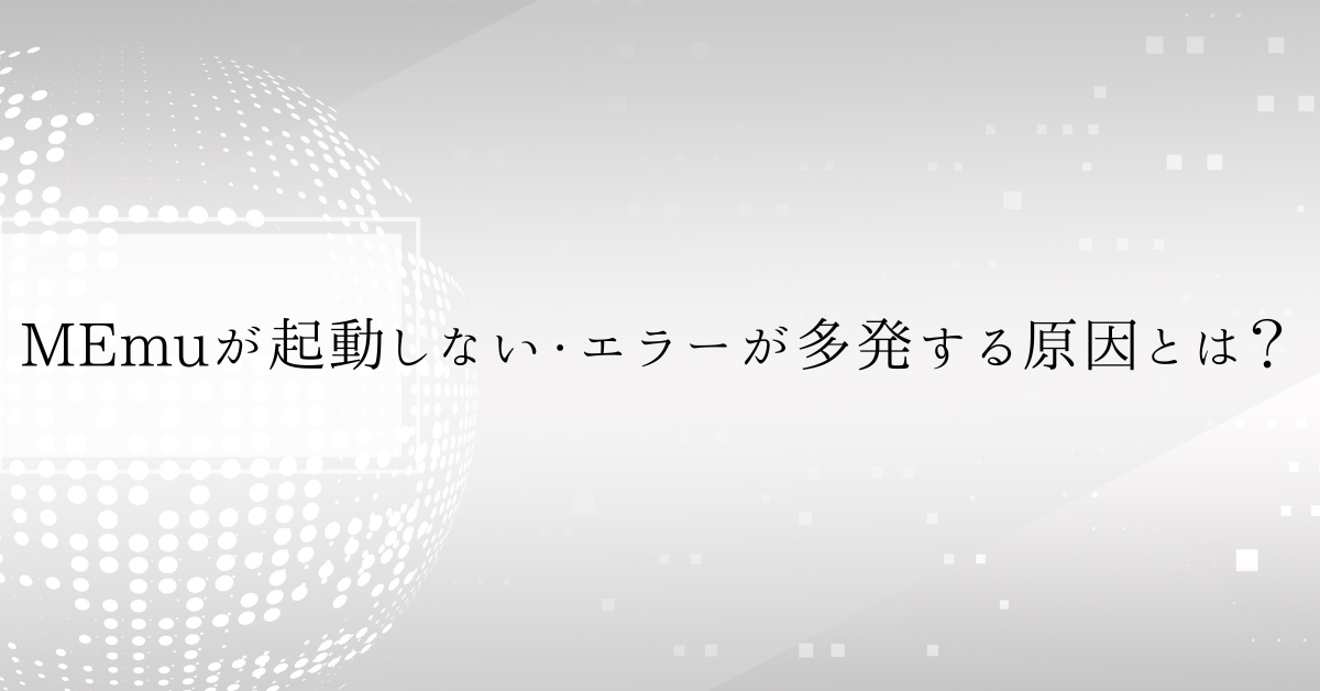 MEmuが起動しない・エラーが多発する原因とは？企業で使う前に知っておきたい危険性と安全性の真実
