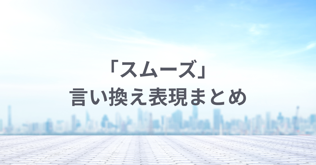 「スムーズ」の言い換え表現まとめ｜ビジネス文書・会話で使える丁寧な言い回しとは