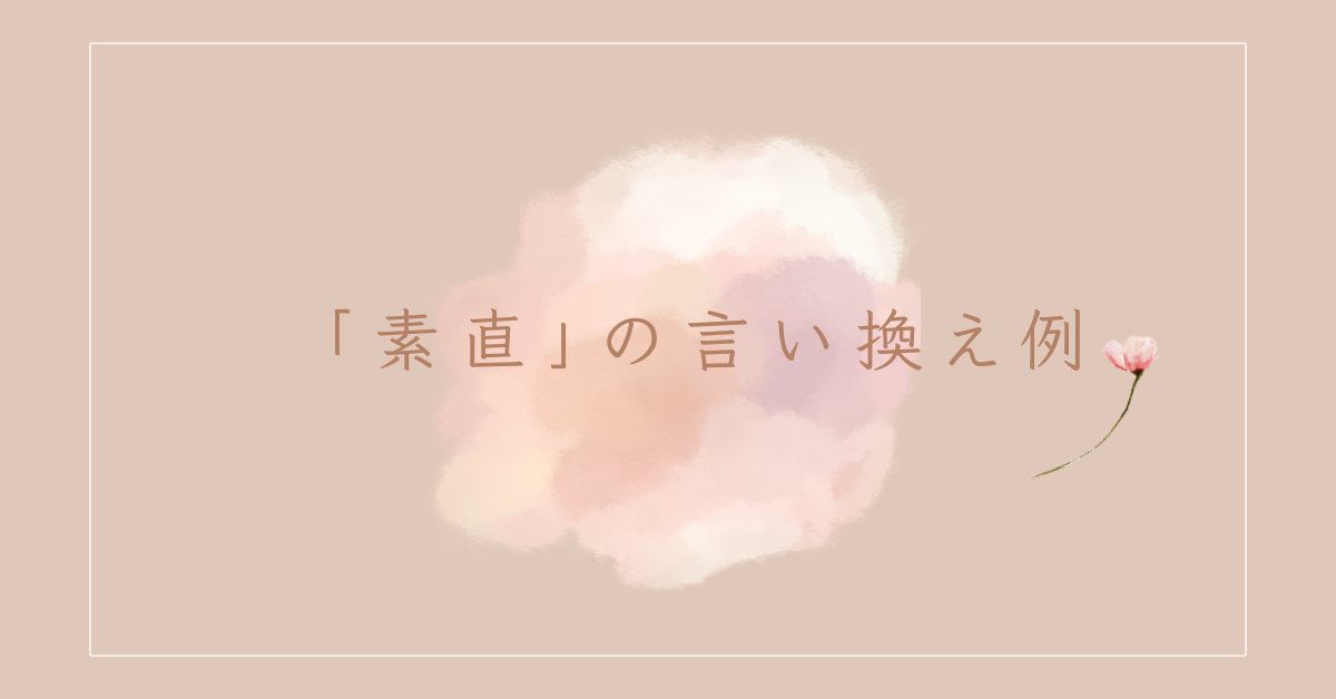 「素直」の言い換え例!ビジネスでも好印象を与える表現と使い方のコツ