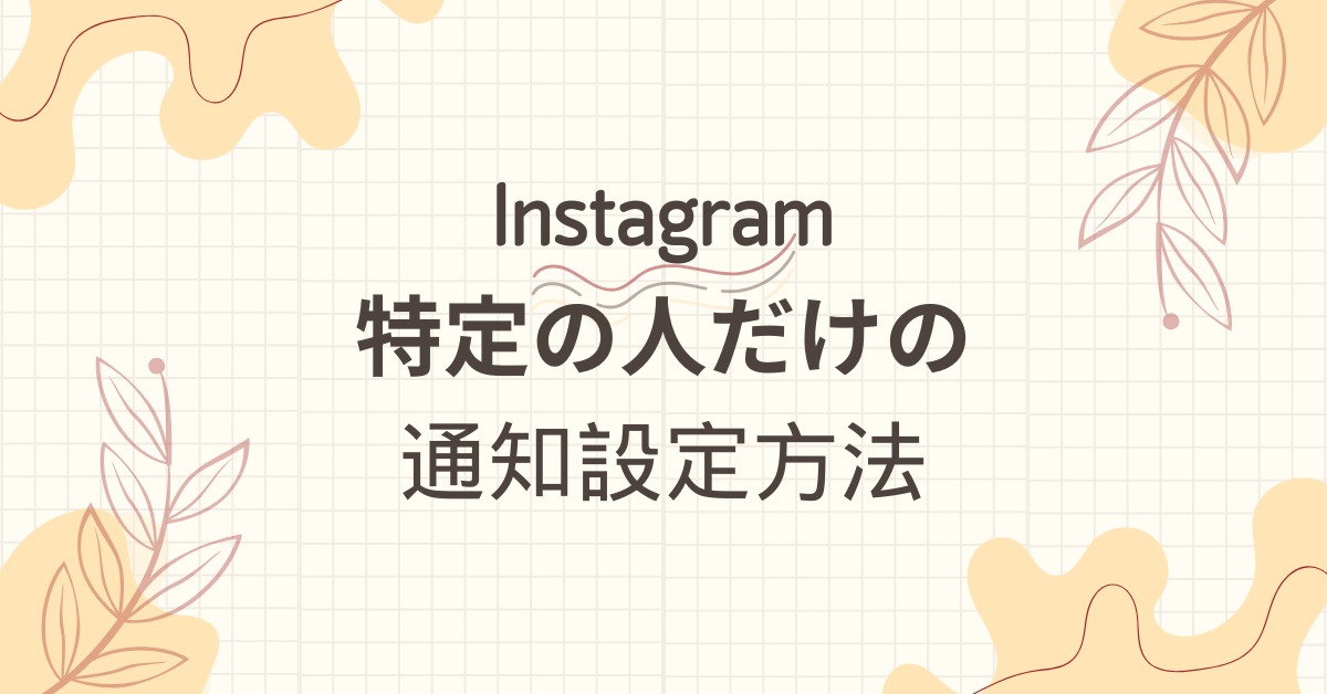 インスタ通知を特定の人だけに設定する方法｜ビジネス活用にも役立つスマート通知管理術【iPhone/Android対応】