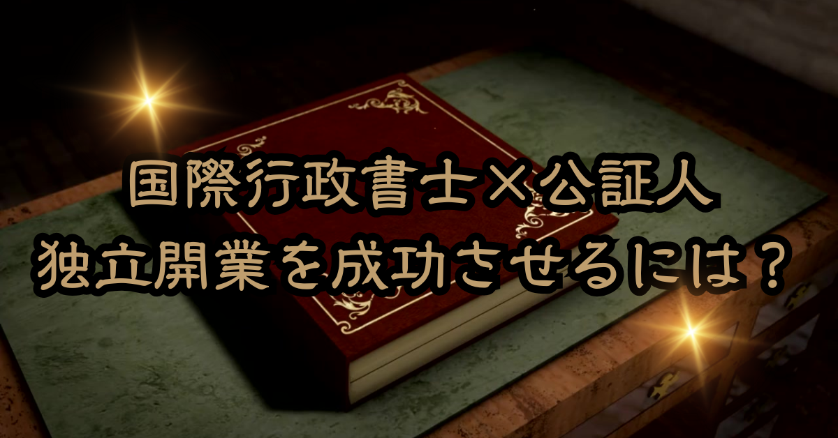 国際行政書士×公証人で独立開業を成功させるには？稼げる人がやっている集客術と高単価業務戦略