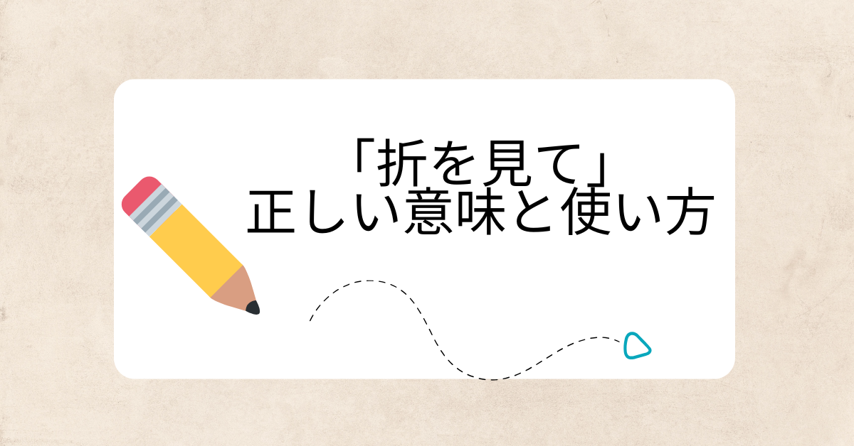 「折を見て」の正しい意味と使い方｜ビジネスで失礼にならない敬語表現とは？