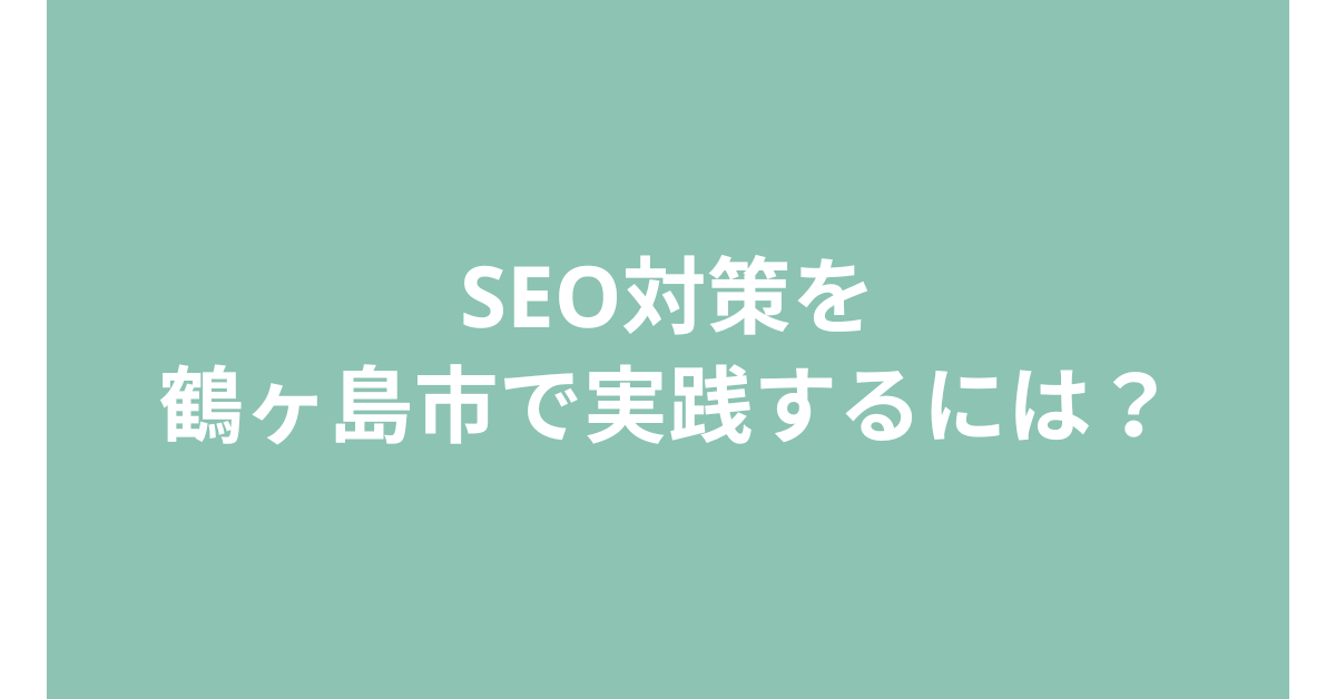 SEO対策を鶴ヶ島市で実践するには？地域ビジネス向けWeb集客の成功法則