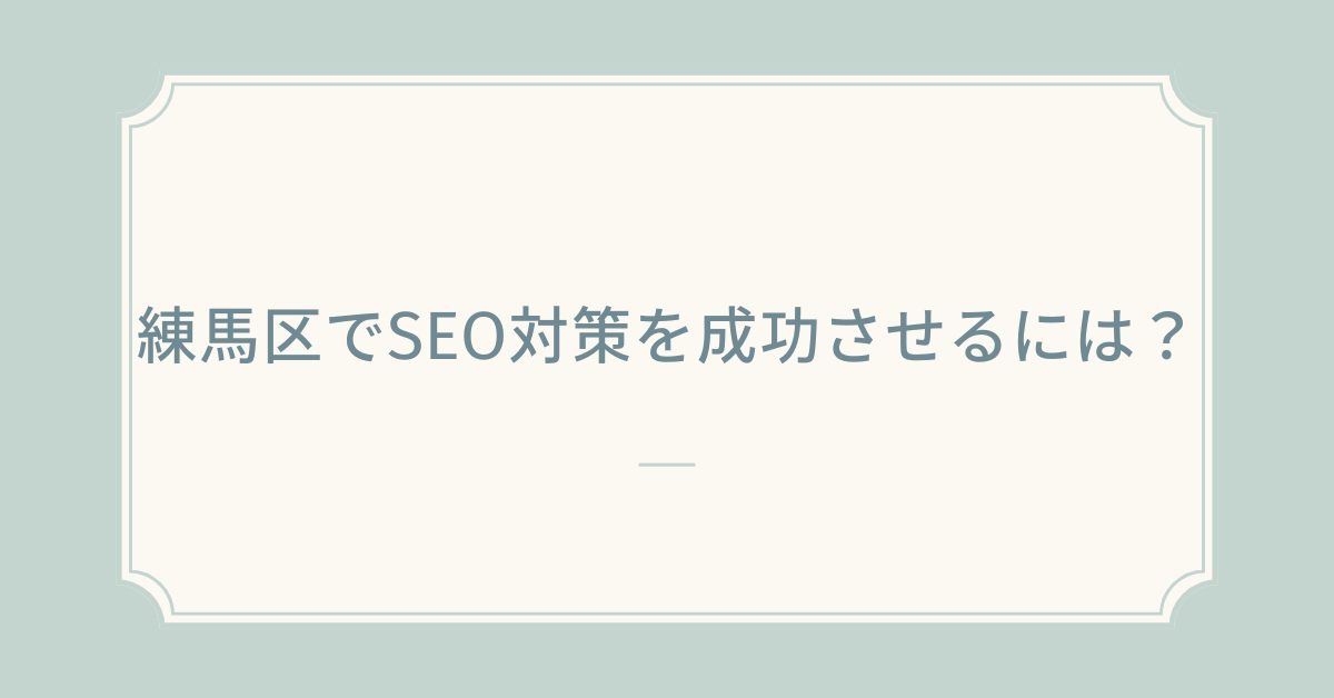 練馬区でSEO対策を成功させるには？地元企業が今すぐ始めたいWeb集客戦略