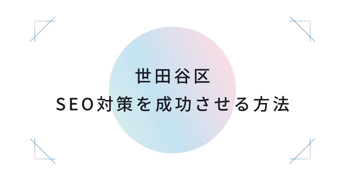 世田谷区でSEO対策を成功させる方法｜地元企業のためのWeb集客と実績のある業者選び