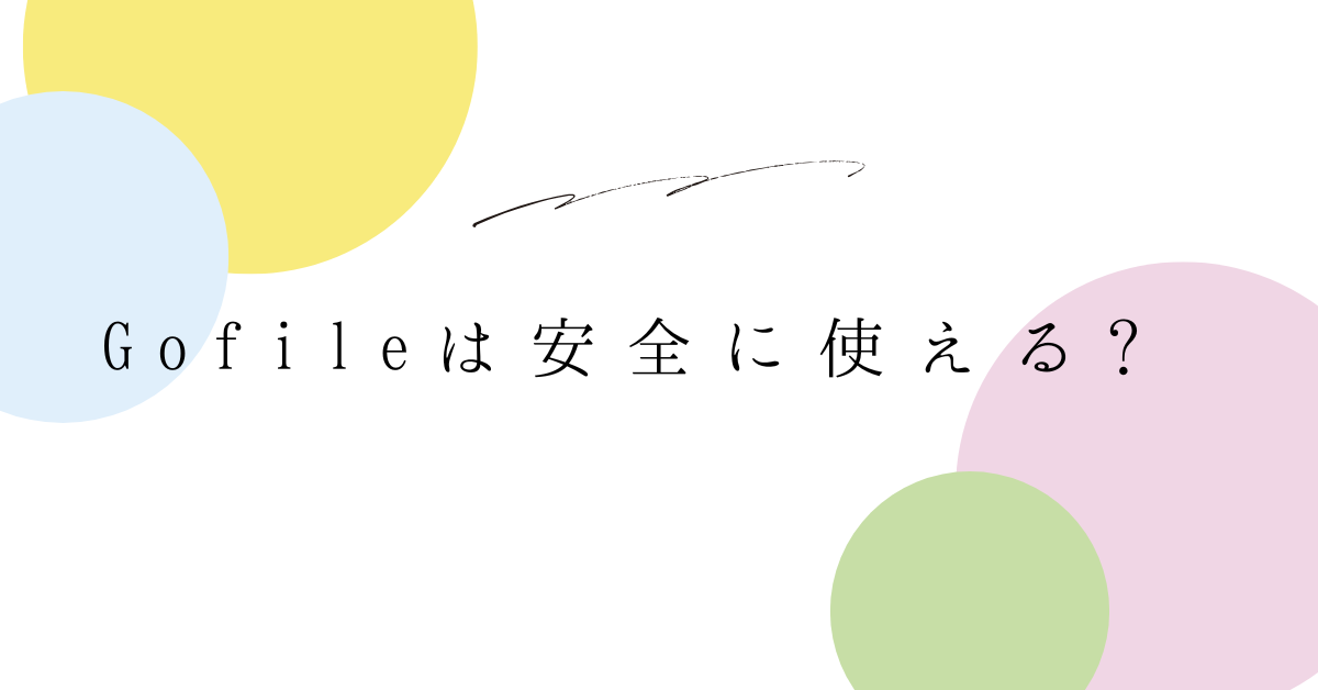 Gofileは安全に使える?ビジネス利用で知っておきたい危険性とウイルス感染リスクの回避法