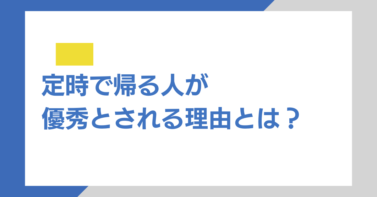 定時で帰る人が優秀とされる理由とは？業務効率と評価を上げる働き方改革の本質