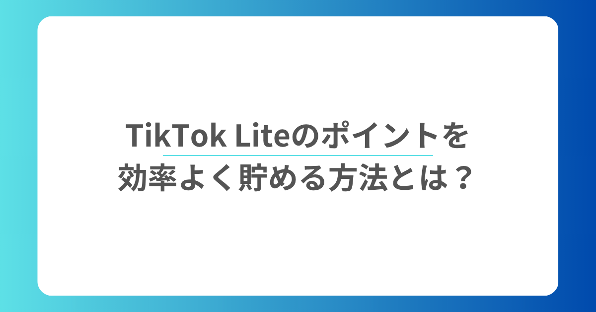 TikTok Liteのポイントを効率よく貯める方法とは？仕組みとPayPay交換の実用ガイド