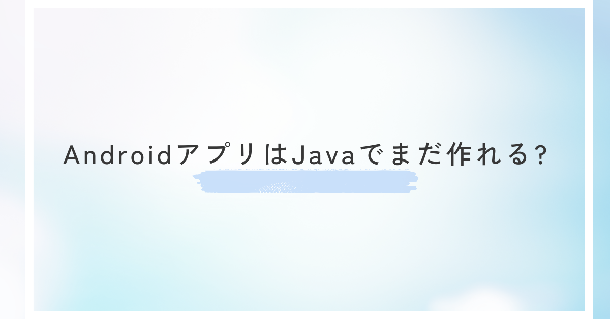 AndroidアプリはJavaでまだ作れる?現場で使える開発環境と最新フレームワーク事情