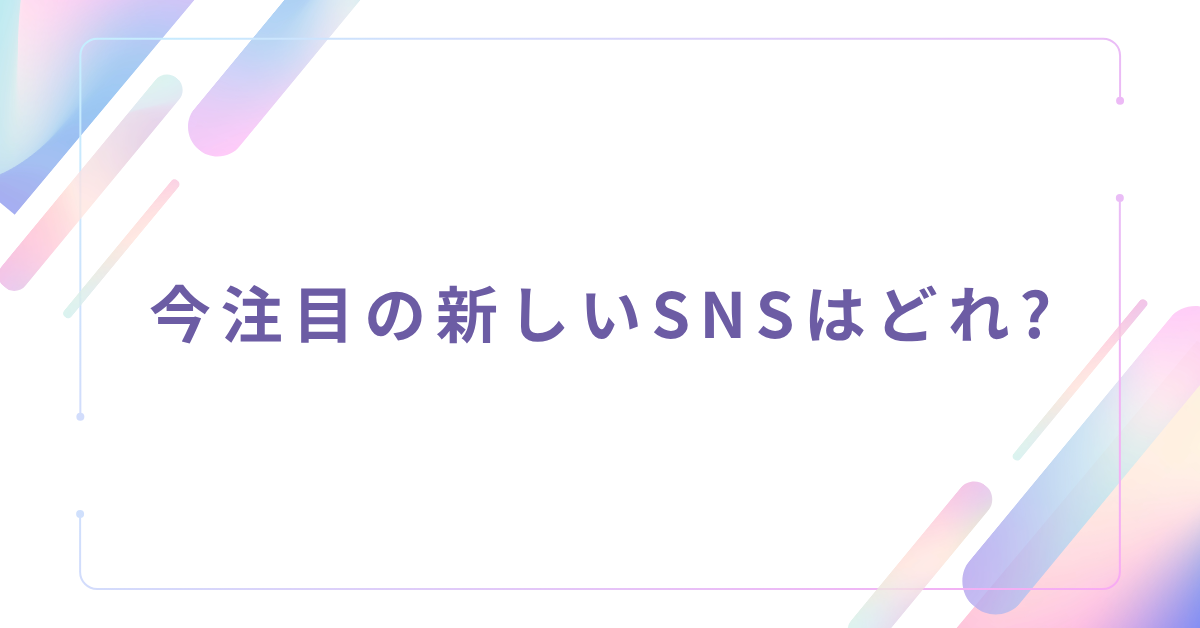 今注目の新しいSNSはどれ?ビジネスに使える次世代プラットフォーム最新動向