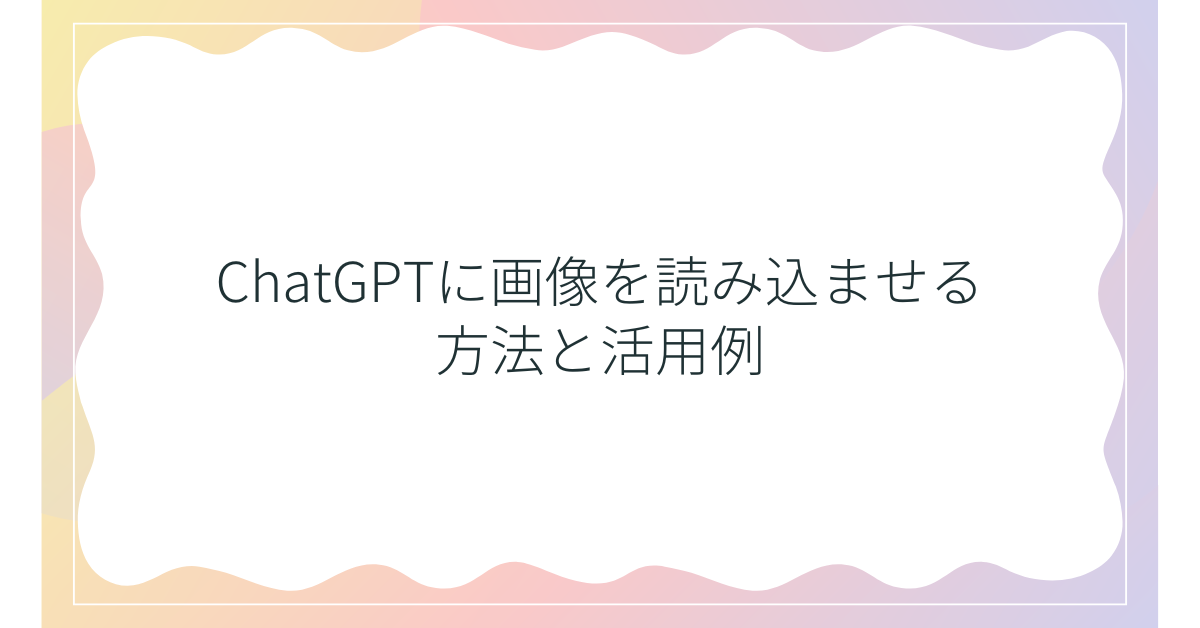 ChatGPTに画像を読み込ませる方法と活用例!資料作成・業務効率化にどう役立つ？