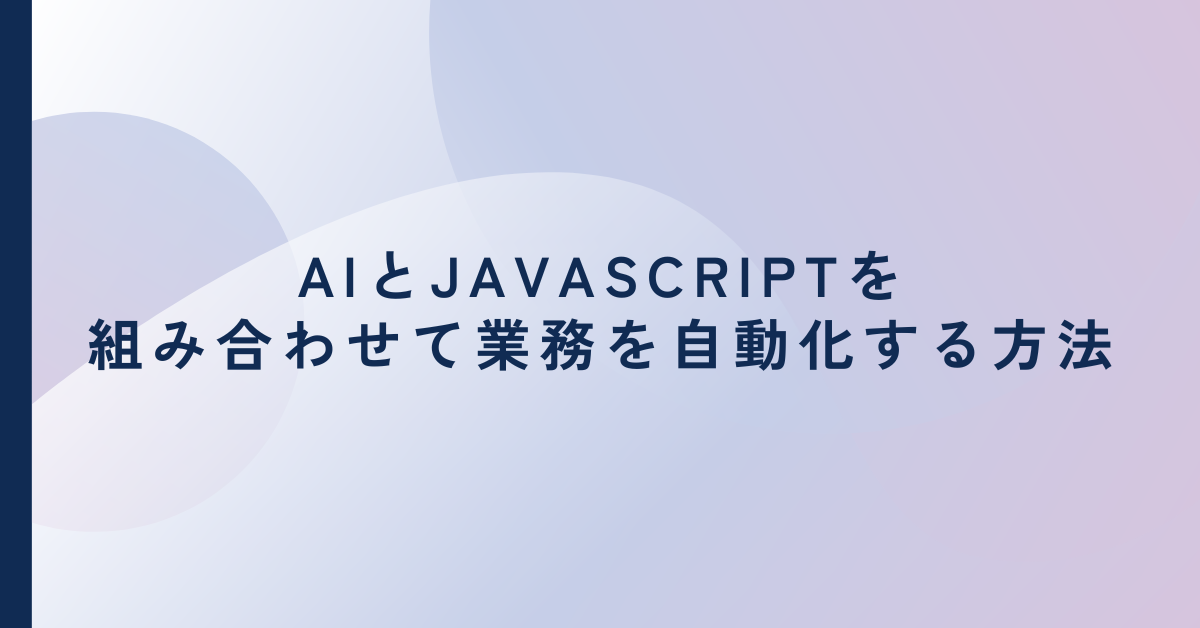 AIとJavaScriptを組み合わせて業務を自動化する方法!社内ツールにも応用可能な実践知識