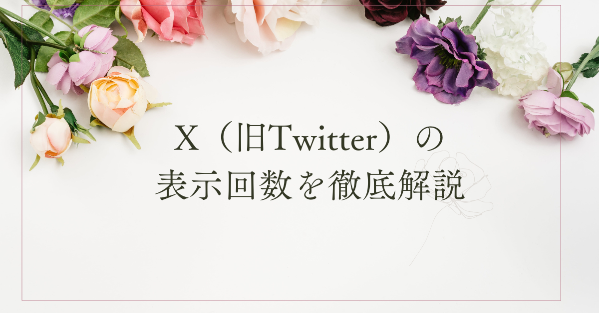 X（旧Twitter）の表示回数を徹底解説｜仕組み・カウント方法・ビジネス活用まで網羅