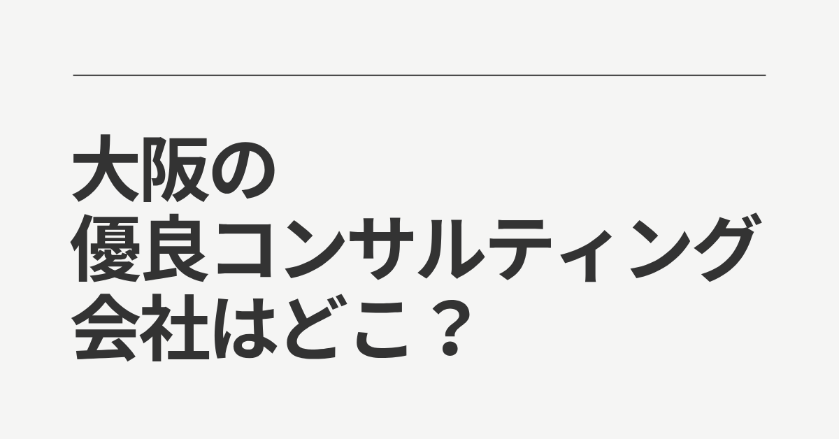 大阪の優良コンサルティング会社はどこ？業種別ランキングと大手・外資系の特徴比較ガイド
