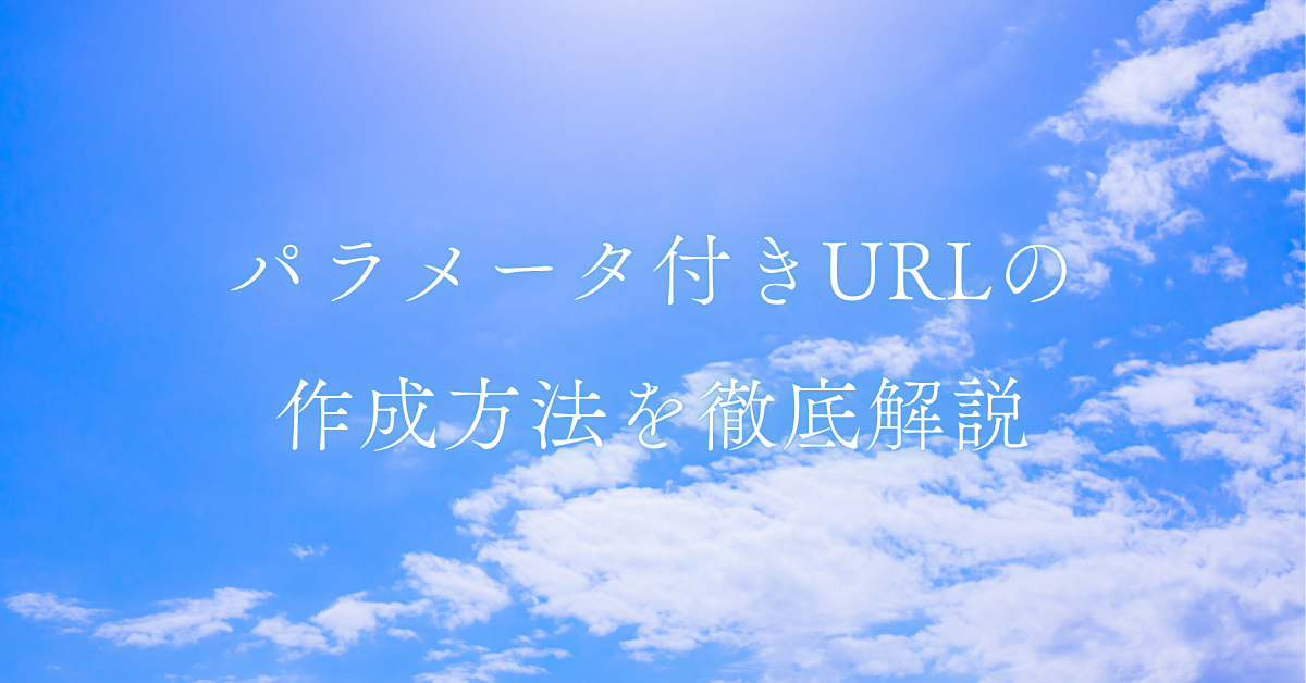 パラメータ付きURLの作成方法を徹底解説｜Google・業務用URL生成ツールの活用術