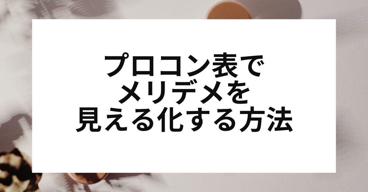 プロコン表でメリデメを見える化する方法｜整理術・評価軸・サンプルで学ぶ業務効率アップ術