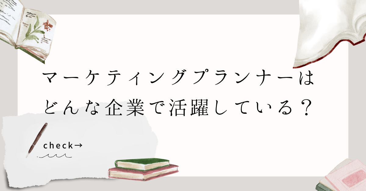マーケティングプランナーはどんな企業で活躍している？業界別の役割と求められる資質とは