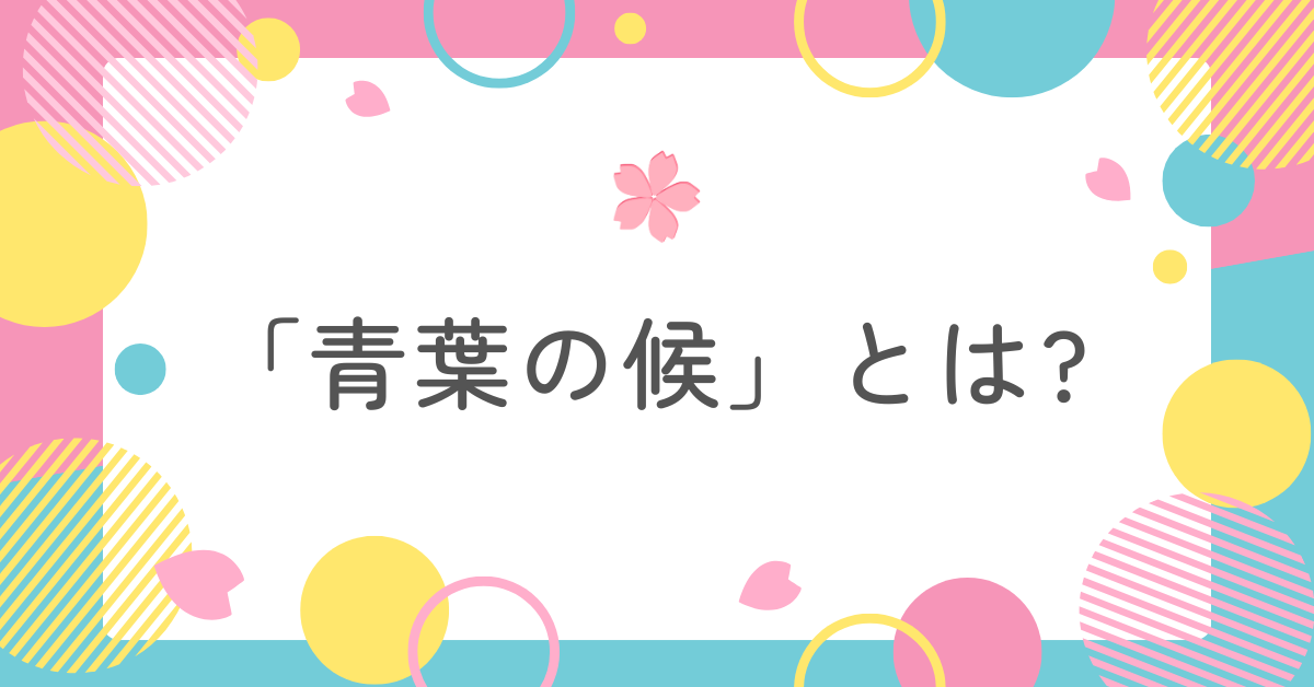 「青葉の候」とは?時期・使い方・読み方をビジネス文書で間違えないための基礎知識