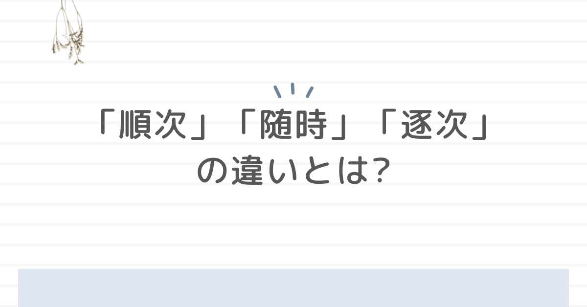 「順次」「随時」「逐次」の違いとは?使い分けで業務指示のミスを防ぐ言葉選びガイド