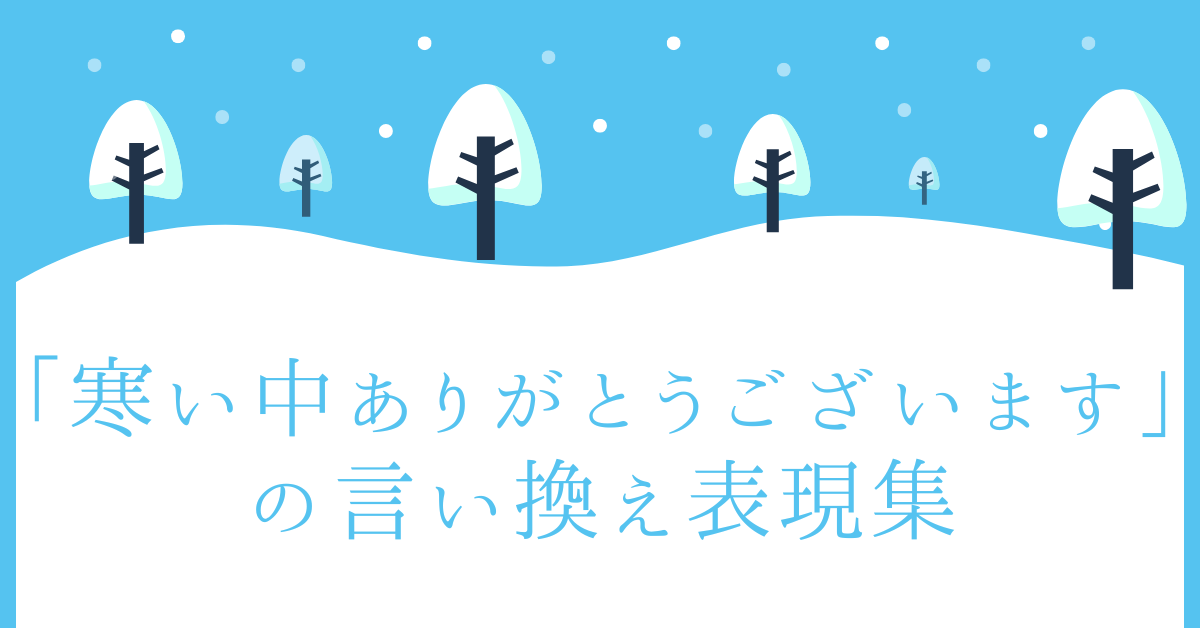 「寒い中ありがとうございます」の言い換え表現集!ビジネスシーンからメールまでに例文まとめ