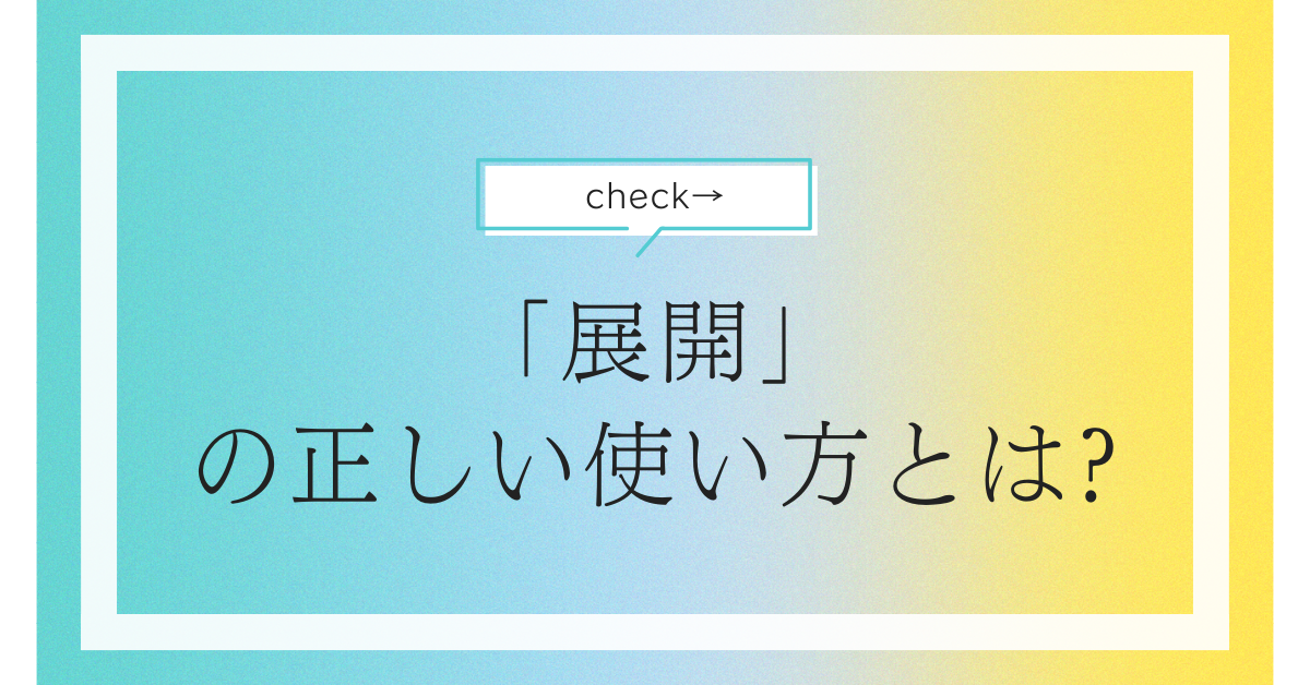 「展開」の正しい使い方とは?ビジネス文書・メールでの意味と敬語表現を徹底解説