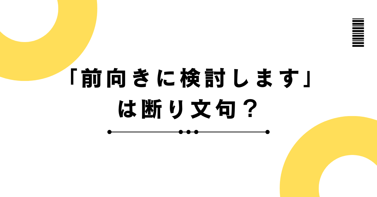 「前向きに検討します」は断り文句？ビジネスで失礼にならない使い方と適切な言い換え
