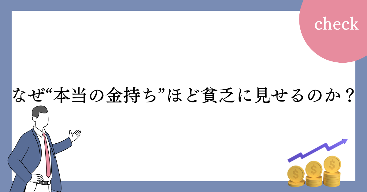 なぜ“本当の金持ち”ほど貧乏に見せるのか？成功者に共通する習慣とマインドセットを解剖