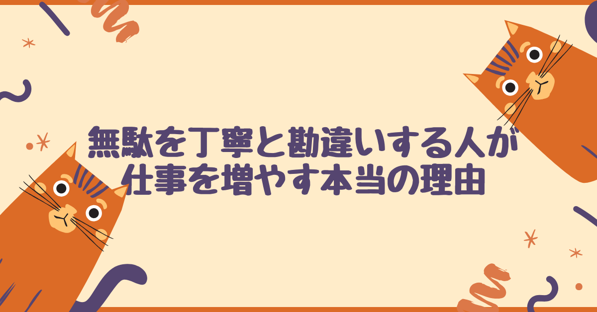 無駄を丁寧と勘違いする人が仕事を増やす本当の理由｜職場の“無能な働き者”対処法とは