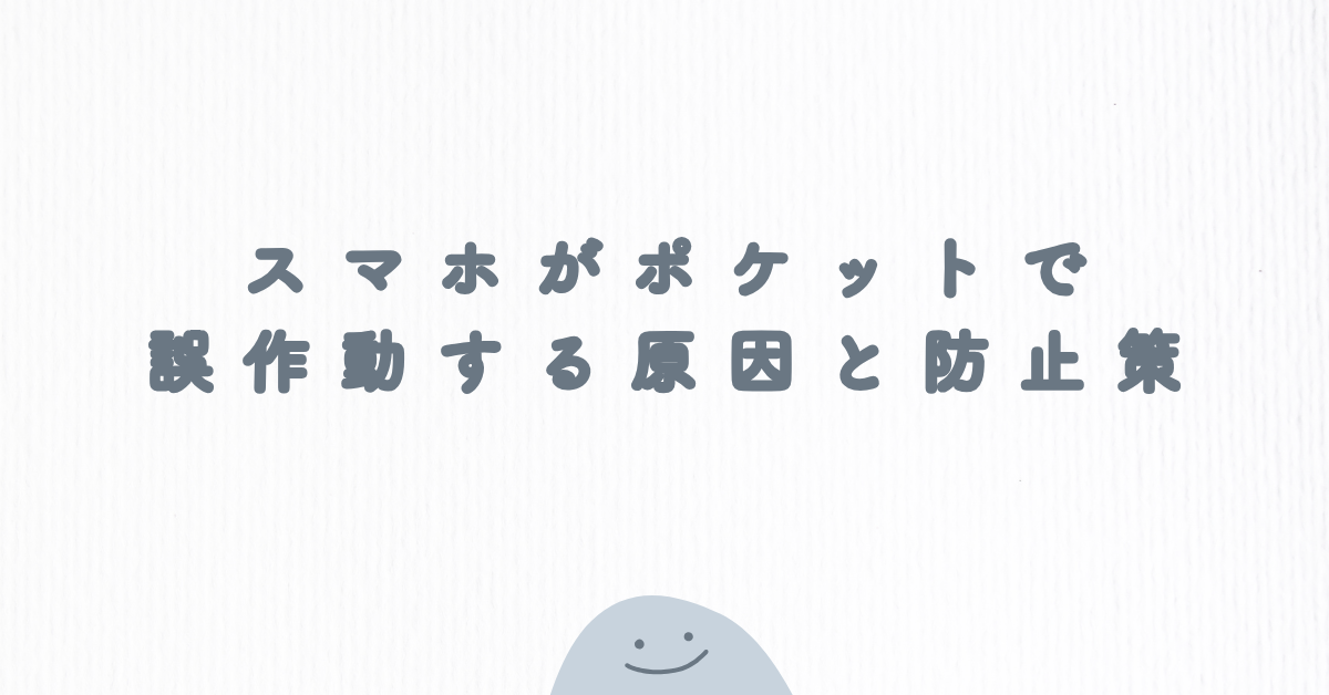 スマホがポケットで誤作動する原因と防止策!iPhone・Android別に業務中のトラブルを防ぐ方法