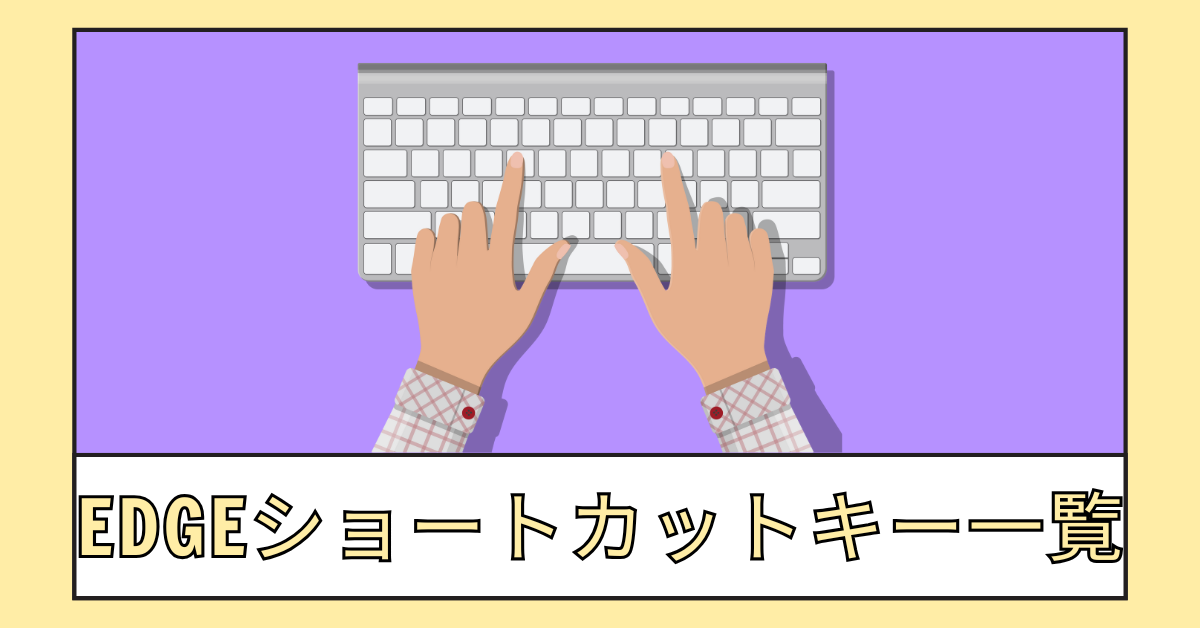 Edgeショートカットキー一覧!おすすめの設定方法から無効化する方法まで解説