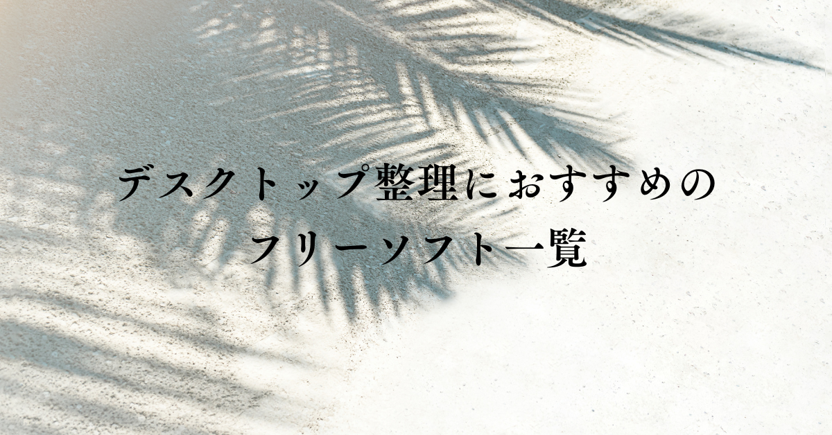 デスクトップ整理におすすめのフリーソフト一覧｜業務効率を上げる無料ツールとは