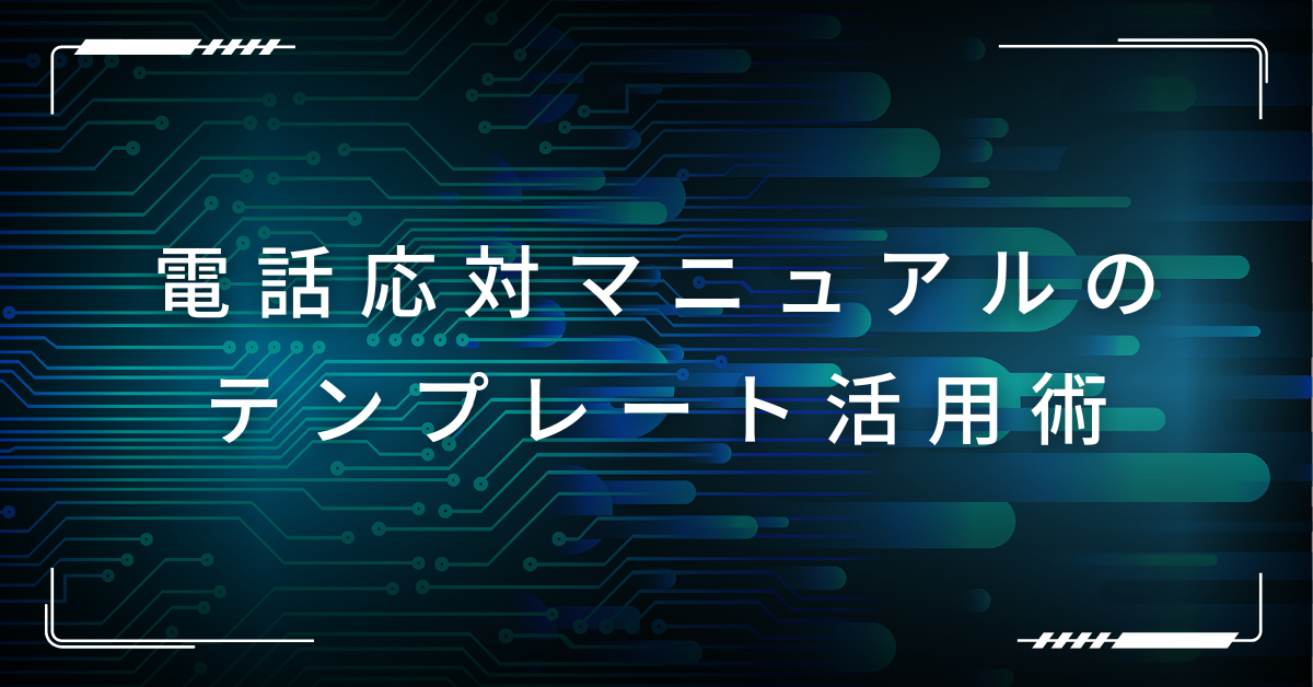 電話応対マニュアルのテンプレート活用術!新人教育からトラブル対応まで使える例文集