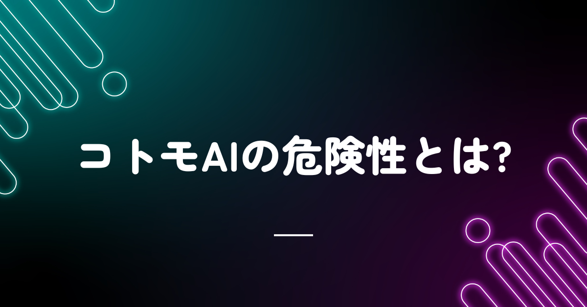 コトモAIの危険性とは?中国製アプリのリスクと仕事利用時の注意点を徹底検証