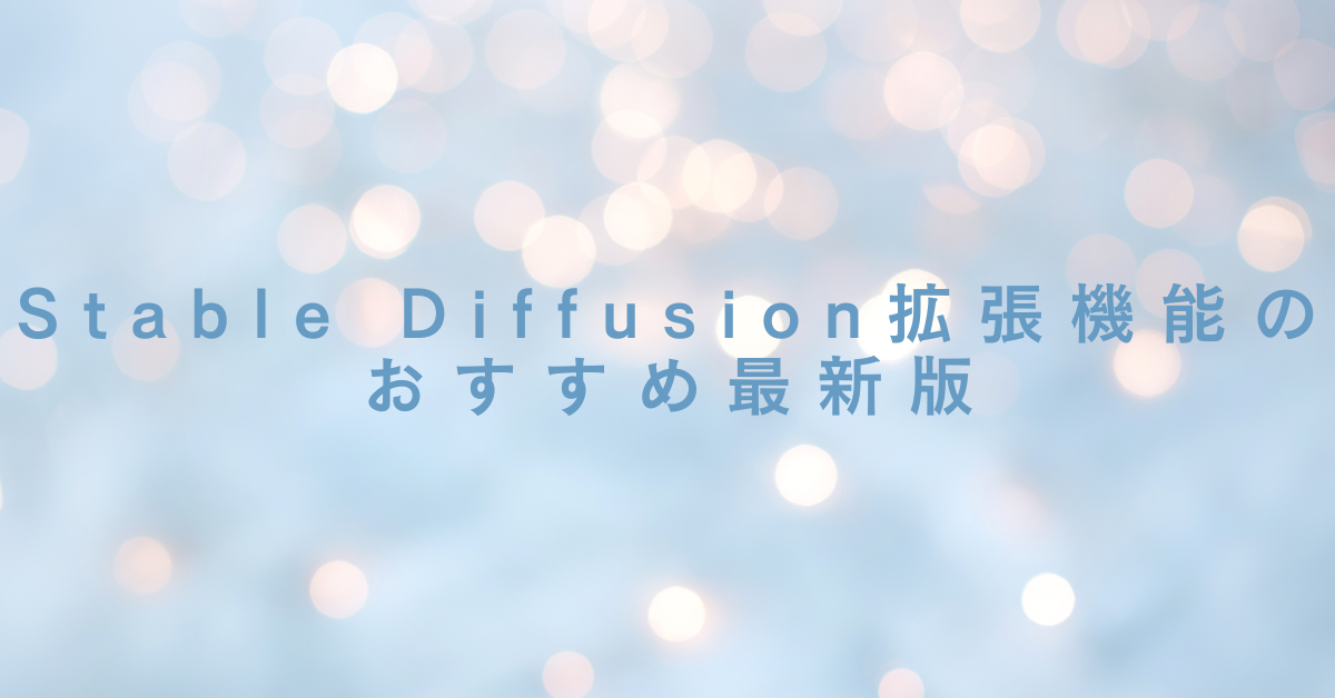 Stable Diffusion拡張機能のおすすめ最新版!Lora・Tagger・プロンプト支援まで業務向けに徹底比較