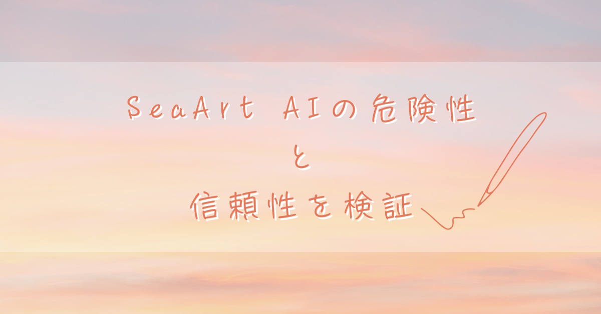 SeaArt AIの危険性と信頼性を検証!業務利用や商用展開に耐えうるのかを総合評価