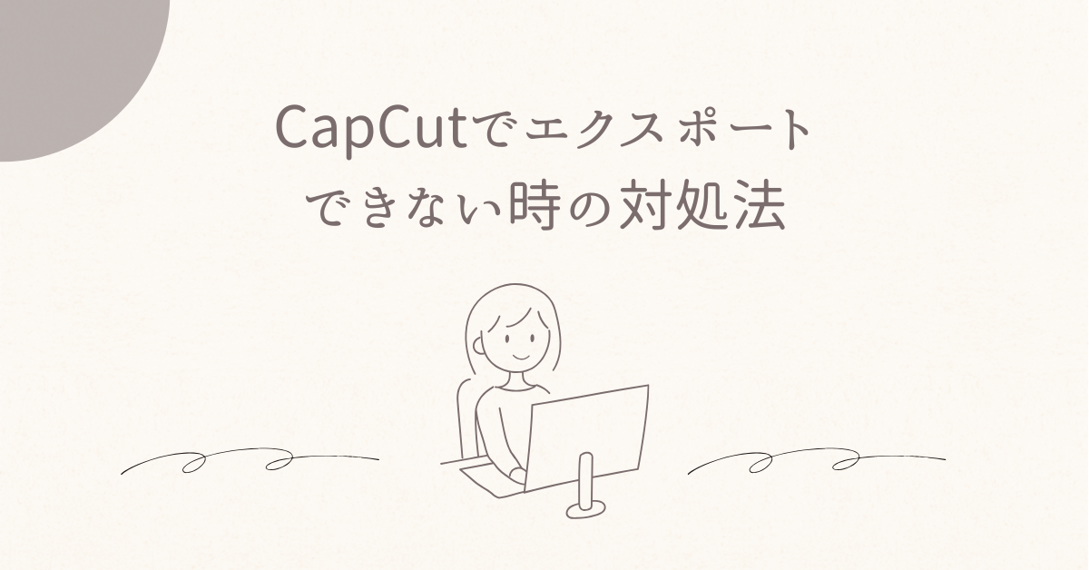 CapCutでエクスポートできない時の対処法!無料版・有料版で異なる制限とビジネス用途の注意点