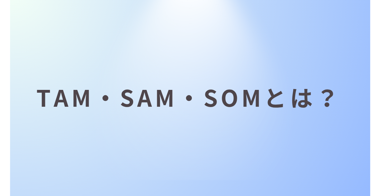 TAM・SAM・SOMとは？マーケ戦略に必須の市場規模フレームワークと具体例を解説