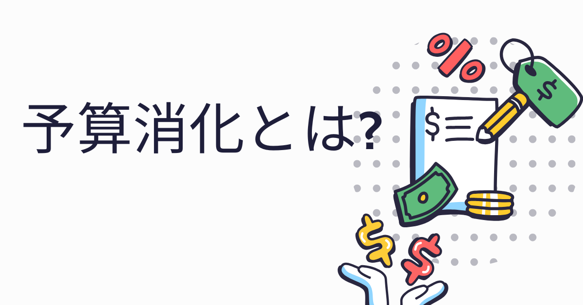 予算消化とは?なぜ企業は予算消化を気にして、年度末の予算消化を使い切ろうとするのか解説