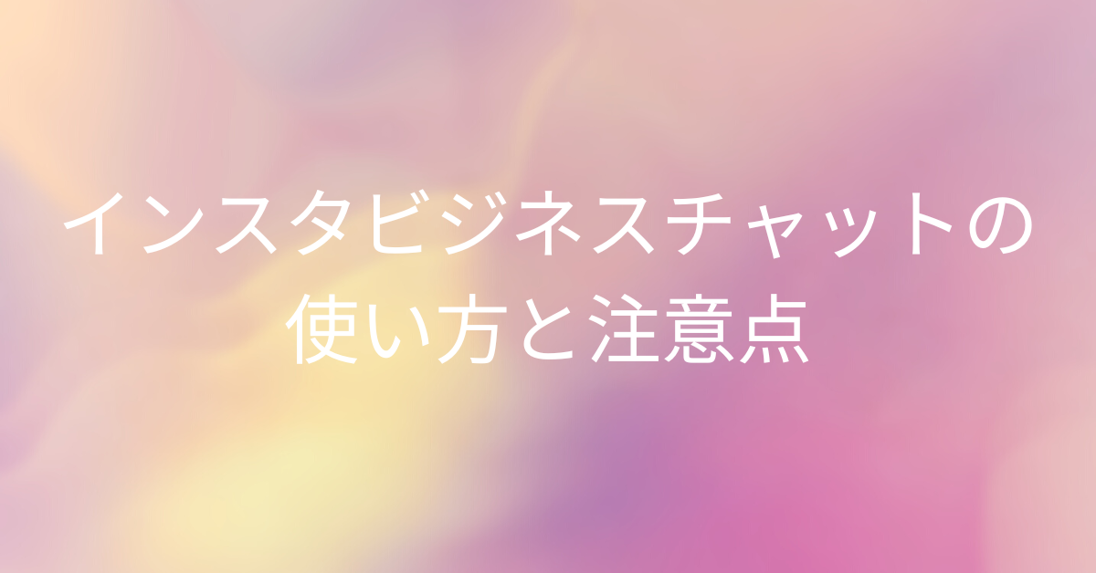 インスタビジネスチャットの使い方と注意点｜一般人や芸能人にも届く仕組みとは？