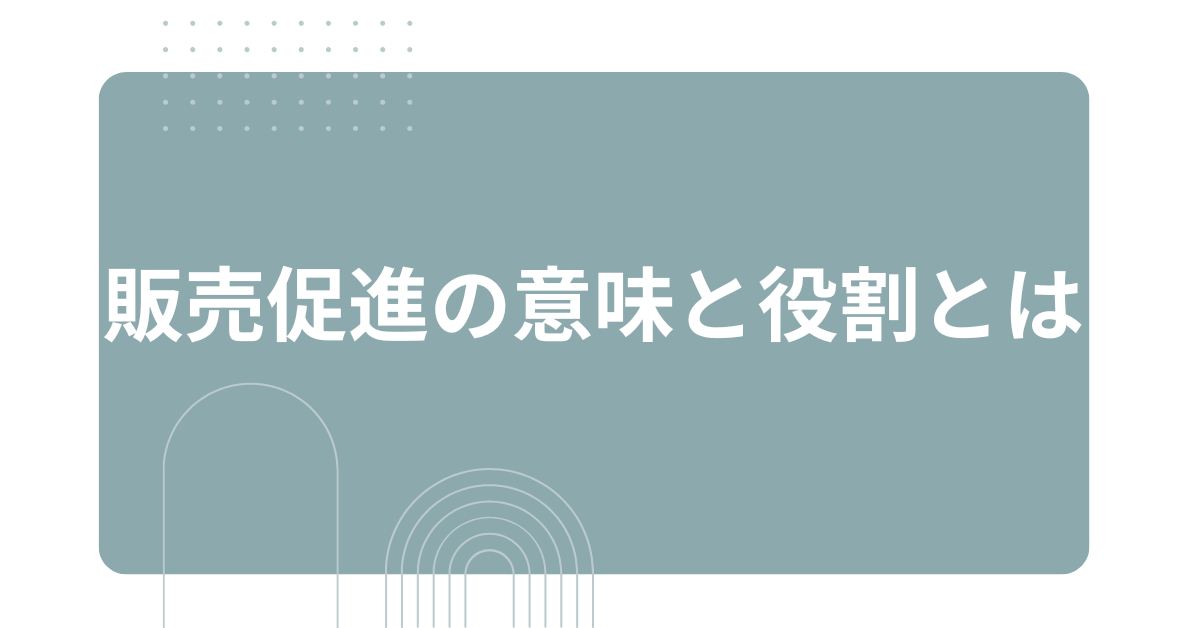 販売促進の意味と役割とは？企業が顧客に響く提案をするための戦略ガイド