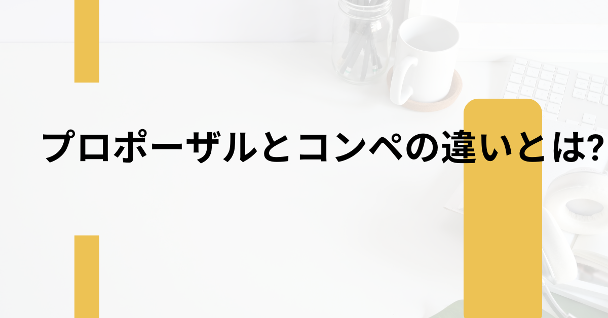 プロポーザルとコンペの違いとは?ビジネスで混同しやすい提案方式の正しい理解