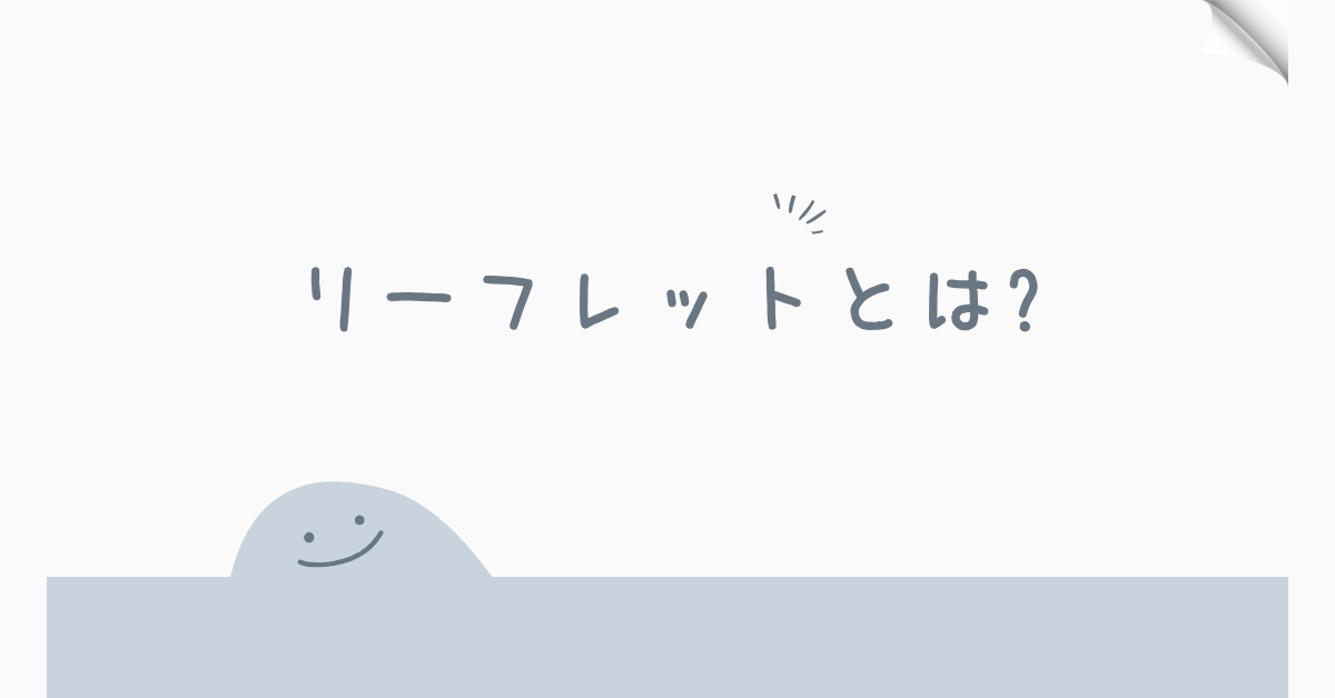 リーフレットとは?パンフレット・チラシとの違いをわかりやすく解説