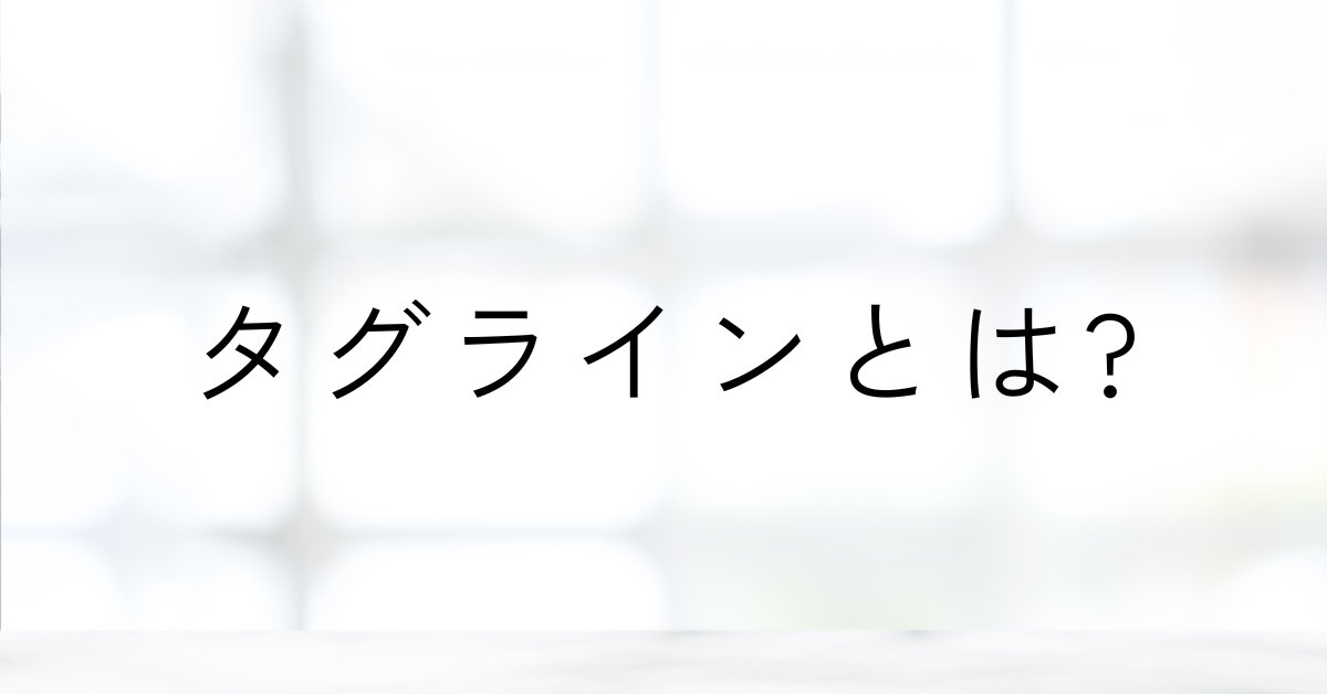 タグラインとは?ビジネスを動かすブランドメッセージの作り方と事例