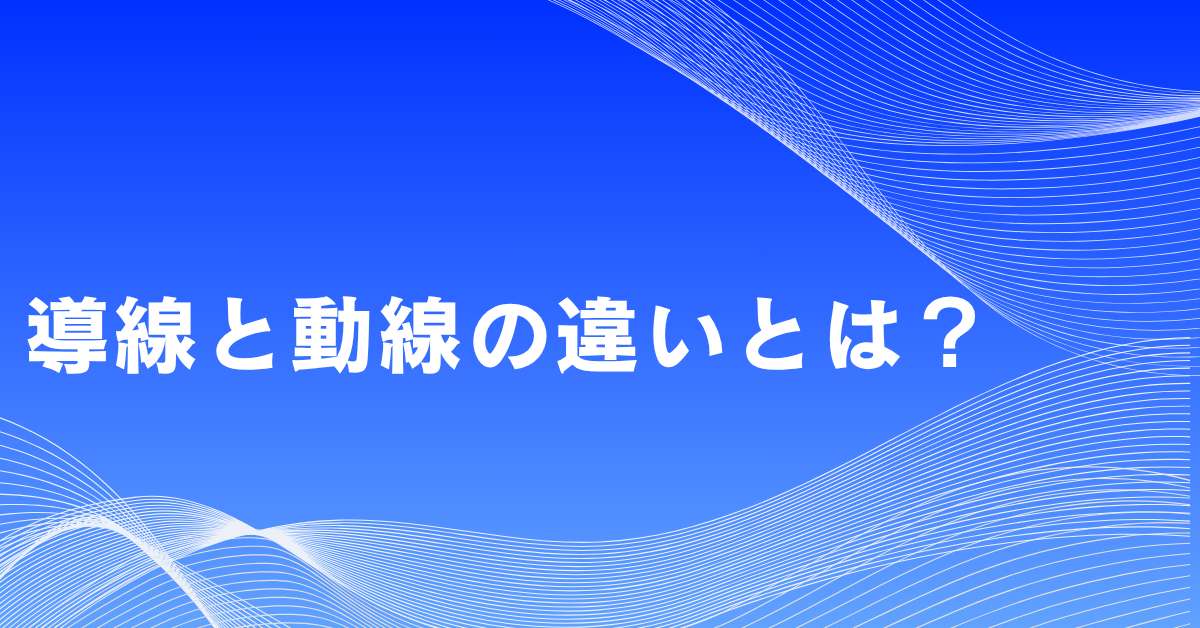 導線と動線の違いとは？Web・店舗・建築で失敗しない設計と改善ポイント