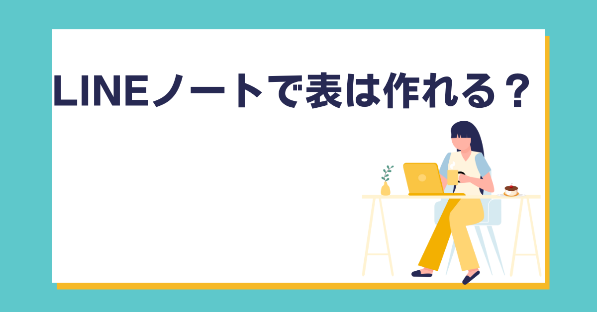 LINEノートで表は作れる？スマホでも使える業務用フォーマットの作り方と貼り付け方法