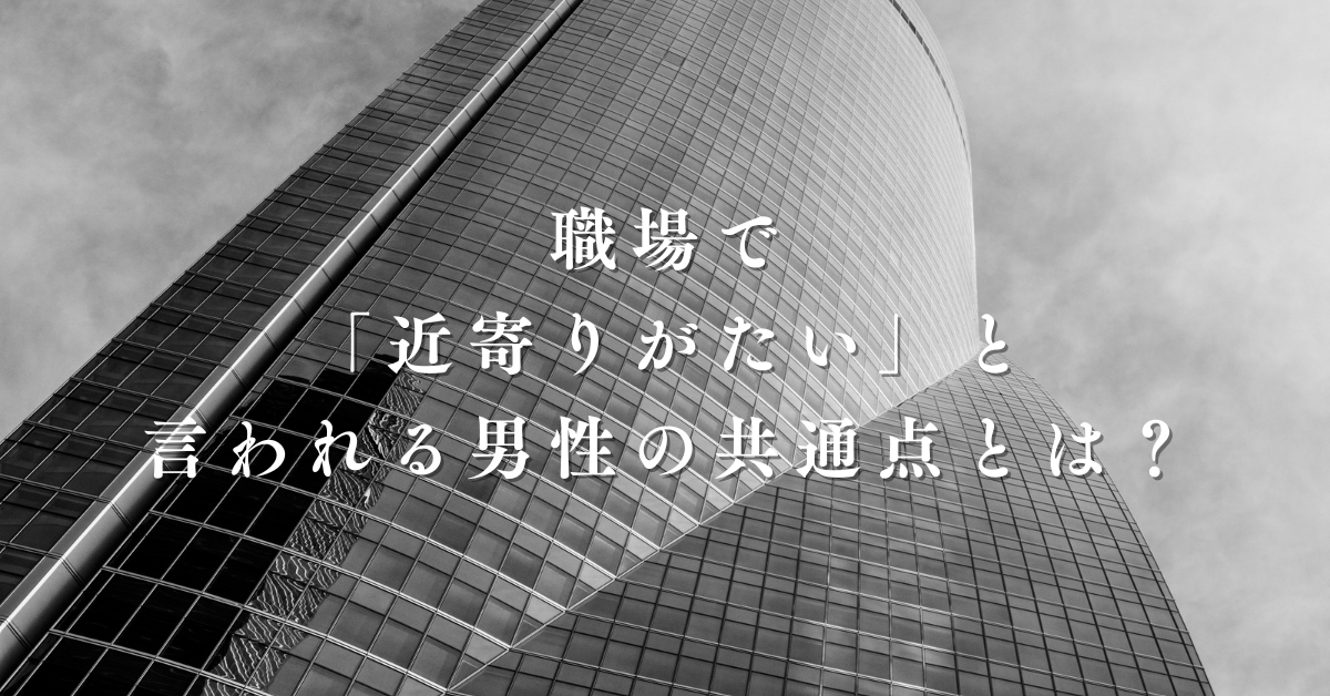 職場で「近寄りがたい」と言われる男性の共通点とは？第一印象と関係構築の心理学