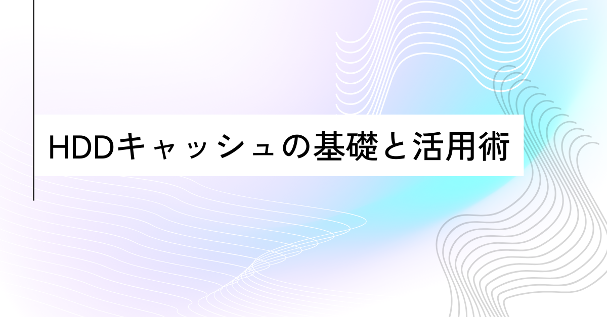 HDDキャッシュの基礎と活用術｜仕事効率を高めるストレージ最適化の考え方