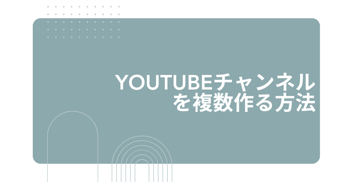 YouTubeチャンネルを複数作る方法!一つのアカウントで複数管理する管理術