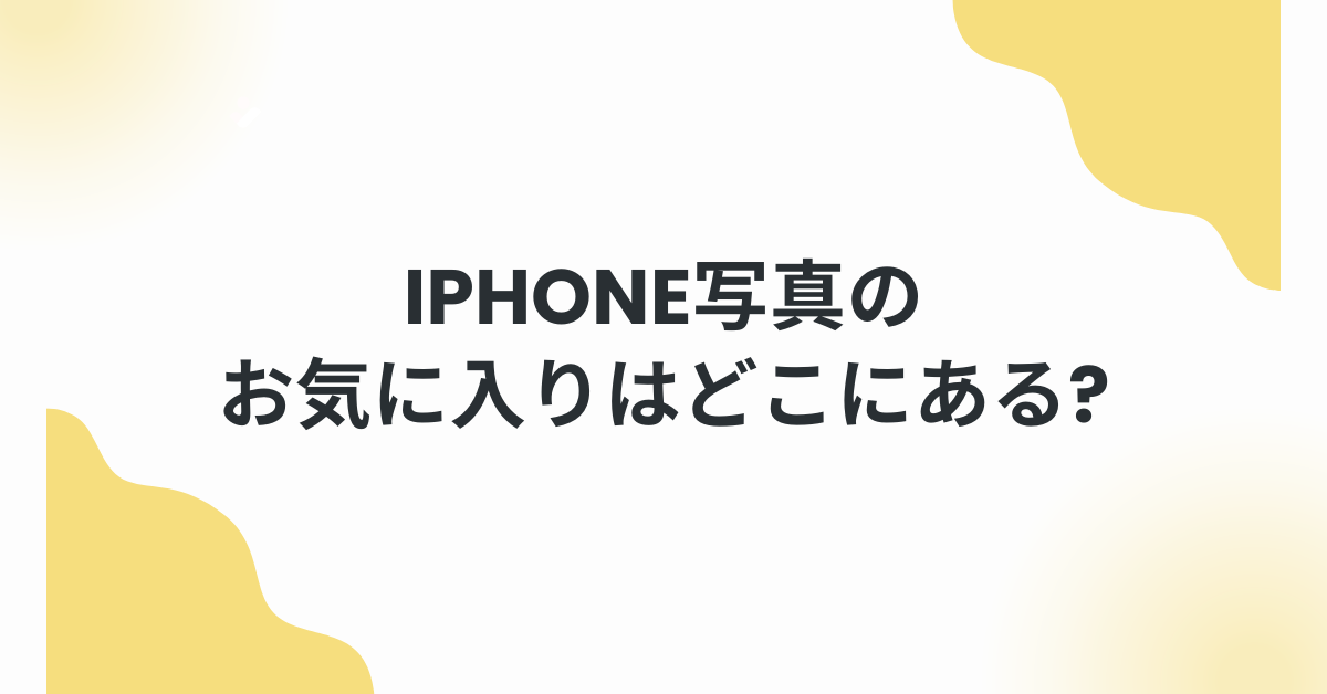 iPhone写真のお気に入りはどこにある?表示されないときの対処法と業務での整理術