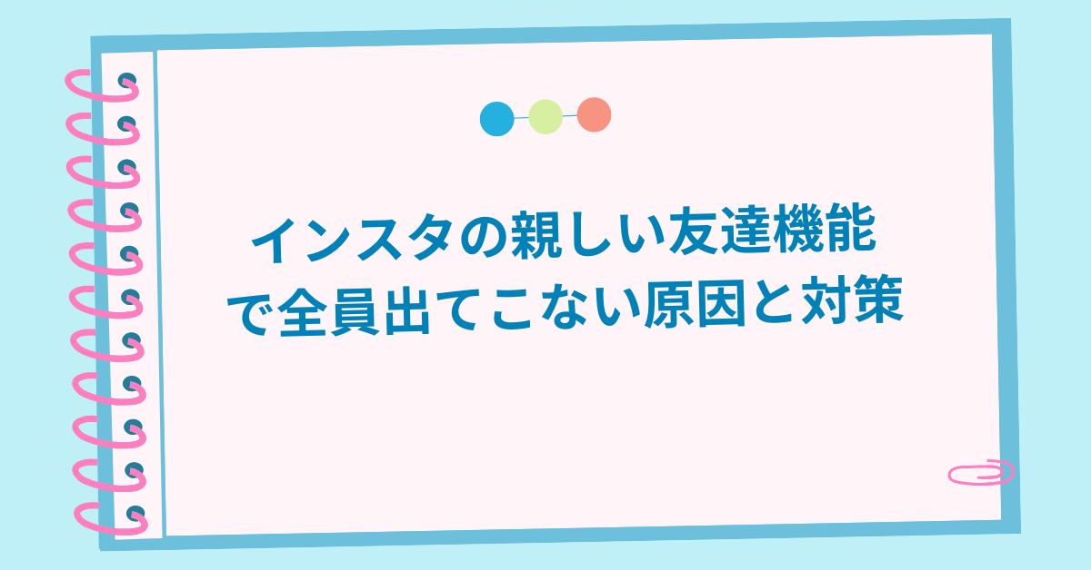 インスタの親しい友達機能で全員出てこない原因と対策｜業務アカウント運用でのトラブル回避法